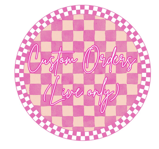 Custom orders LIVE ONLY